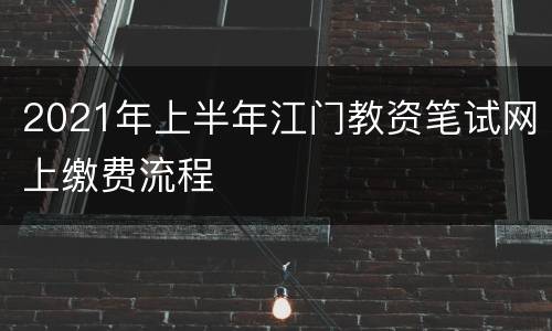 2021年上半年江门教资笔试网上缴费流程