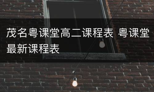 茂名粤课堂高二课程表 粤课堂最新课程表