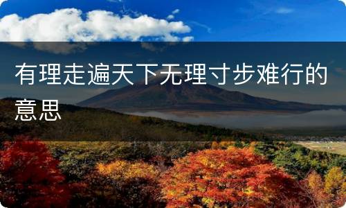 有理走遍天下无理寸步难行的意思