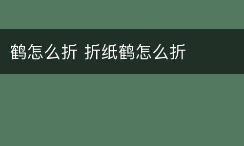 鹤怎么折 折纸鹤怎么折