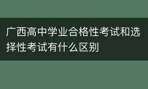 广西高中学业合格性考试和选择性考试有什么区别