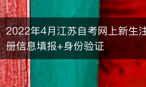 2022年4月江苏自考网上新生注册信息填报+身份验证