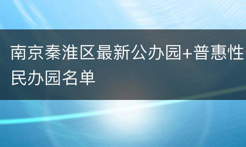 南京秦淮区最新公办园+普惠性民办园名单