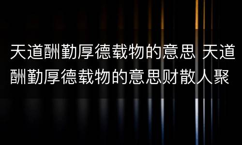 天道酬勤厚德载物的意思 天道酬勤厚德载物的意思财散人聚