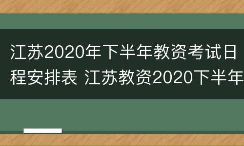 江苏2020年下半年教资考试日程安排表 江苏教资2020下半年考试时间