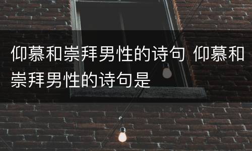仰慕和崇拜男性的诗句 仰慕和崇拜男性的诗句是