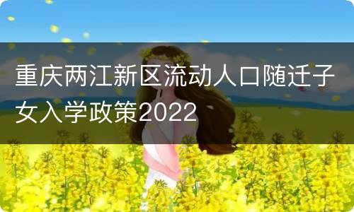 重庆两江新区流动人口随迁子女入学政策2022