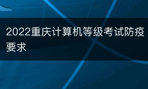 2022重庆计算机等级考试防疫要求