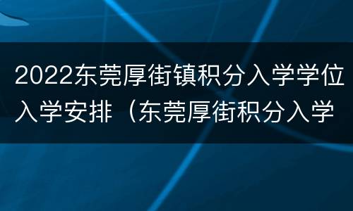 2022东莞厚街镇积分入学学位入学安排（东莞厚街积分入学2020）