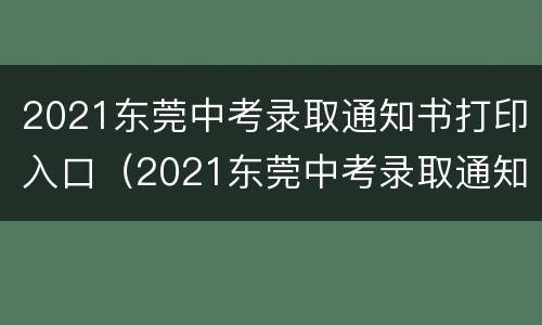 2021东莞中考录取通知书打印入口（2021东莞中考录取通知书打印入口在哪里）
