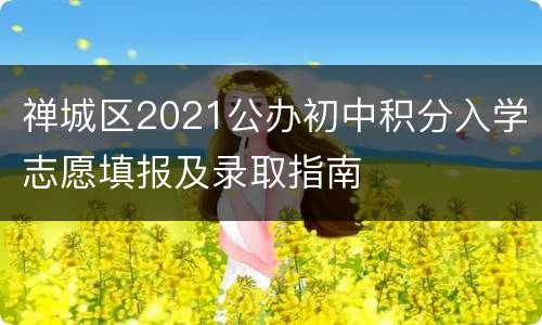 禅城区2021公办初中积分入学志愿填报及录取指南