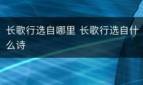 长歌行选自哪里 长歌行选自什么诗