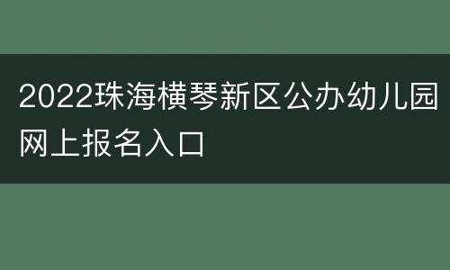 2022珠海横琴新区公办幼儿园网上报名入口