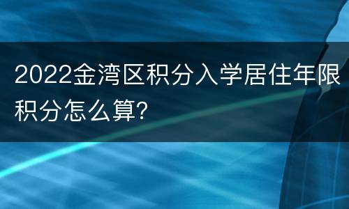 2022金湾区积分入学居住年限积分怎么算？