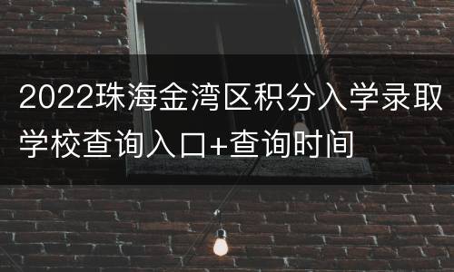 2022珠海金湾区积分入学录取学校查询入口+查询时间