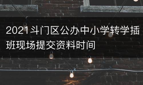 2021斗门区公办中小学转学插班现场提交资料时间