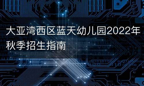 大亚湾西区蓝天幼儿园2022年秋季招生指南