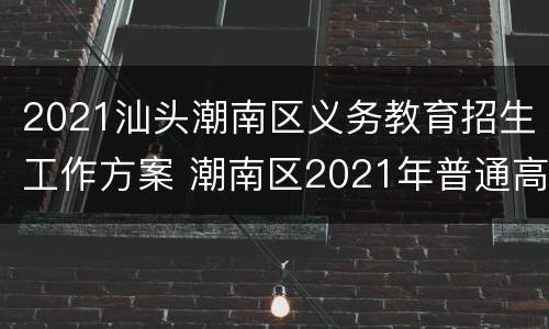 2021汕头潮南区义务教育招生工作方案 潮南区2021年普通高中招生计划表