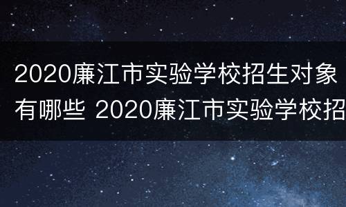 2020廉江市实验学校招生对象有哪些 2020廉江市实验学校招生对象有哪些人