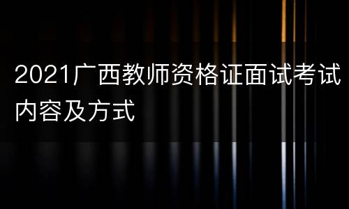 2021广西教师资格证面试考试内容及方式