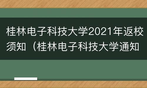 桂林电子科技大学2021年返校须知（桂林电子科技大学通知）