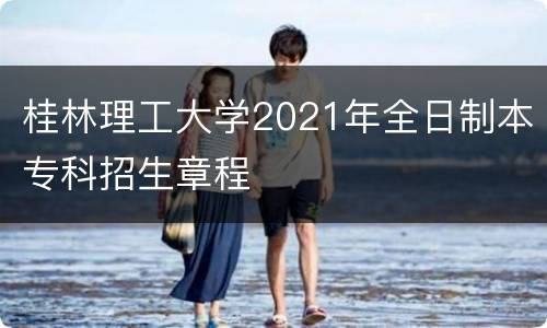 桂林理工大学2021年全日制本专科招生章程