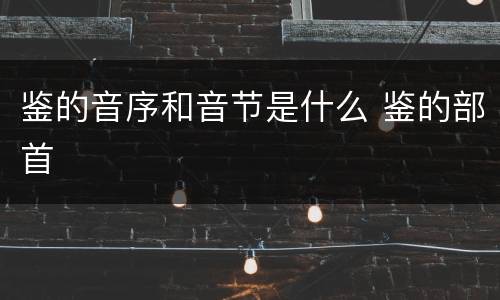 鉴的音序和音节是什么 鉴的部首