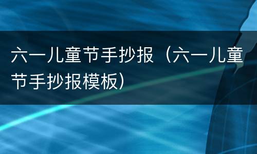 六一儿童节手抄报（六一儿童节手抄报模板）