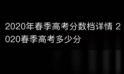 2020年春季高考分数档详情 2020春季高考多少分