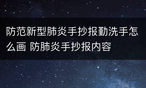 防范新型肺炎手抄报勤洗手怎么画 防肺炎手抄报内容