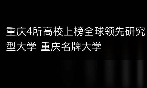 重庆4所高校上榜全球领先研究型大学 重庆名牌大学