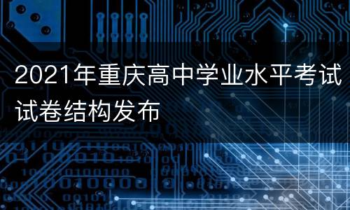 2021年重庆高中学业水平考试试卷结构发布