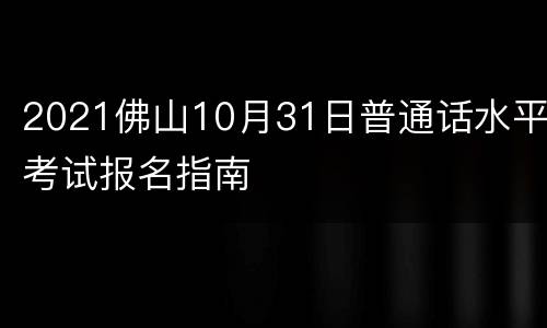 2021佛山10月31日普通话水平考试报名指南