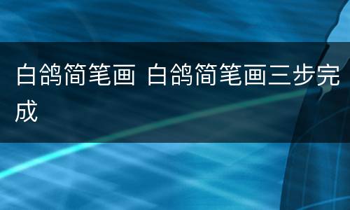 白鸽简笔画 白鸽简笔画三步完成