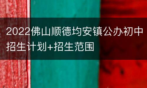 2022佛山顺德均安镇公办初中招生计划+招生范围