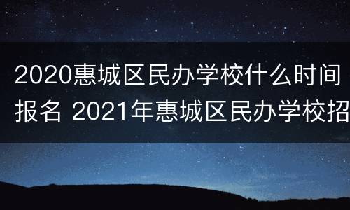 2020惠城区民办学校什么时间报名 2021年惠城区民办学校招生计划表.xlsx
