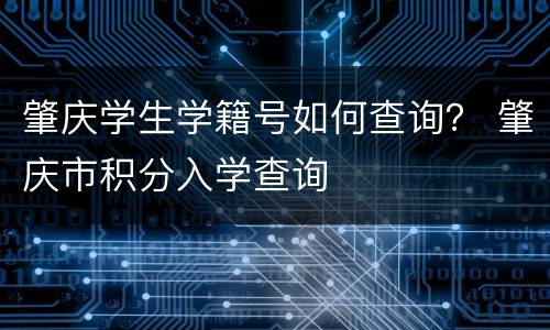 肇庆学生学籍号如何查询？ 肇庆市积分入学查询