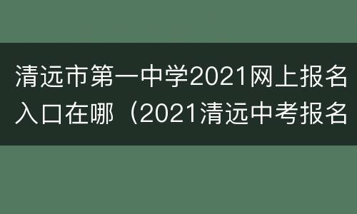 清远市第一中学2021网上报名入口在哪（2021清远中考报名）