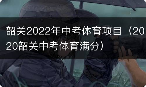 韶关2022年中考体育项目（2020韶关中考体育满分）