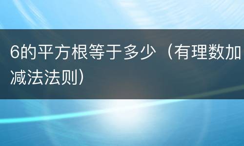 6的平方根等于多少（有理数加减法法则）