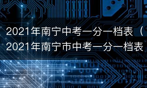 2021年南宁中考一分一档表（2021年南宁市中考一分一档表）