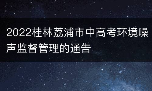 2022桂林荔浦市中高考环境噪声监督管理的通告