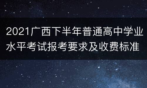 2021广西下半年普通高中学业水平考试报考要求及收费标准