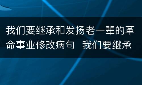 我们要继承和发扬老一辈的革命事业修改病句  我们要继承和发挥老一辈的革命事业修改病句