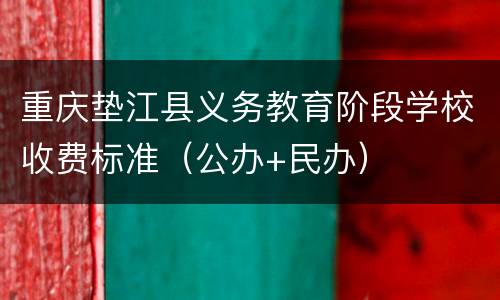 重庆垫江县义务教育阶段学校收费标准（公办+民办）