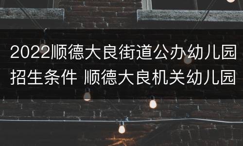 2022顺德大良街道公办幼儿园招生条件 顺德大良机关幼儿园招生