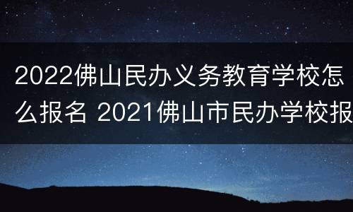 2022佛山民办义务教育学校怎么报名 2021佛山市民办学校报名平台