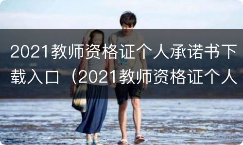2021教师资格证个人承诺书下载入口（2021教师资格证个人承诺书下载入口官网）