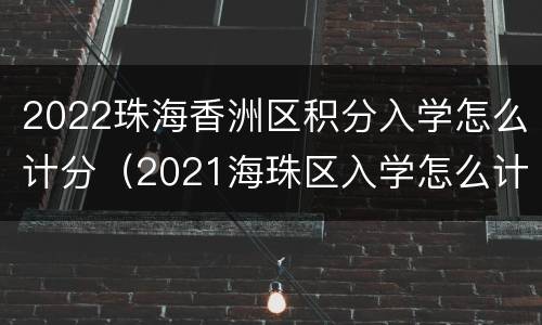2022珠海香洲区积分入学怎么计分（2021海珠区入学怎么计积分）