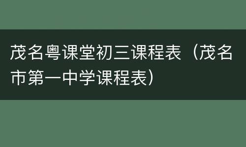 茂名粤课堂初三课程表（茂名市第一中学课程表）